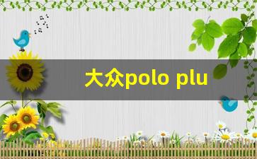 大众polo plus尺寸,大众polo尺寸长宽高多少